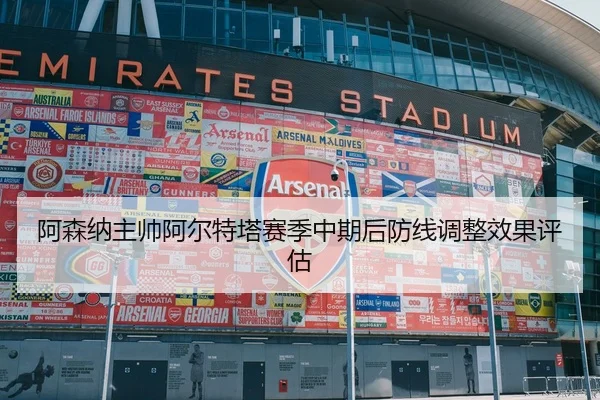 阿森纳主帅阿尔特塔赛季中期后防线调整效果评估